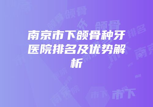 南京市下颌骨种牙医院排名及优势解析