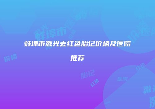 蚌埠市激光去红色胎记价格及医院推荐