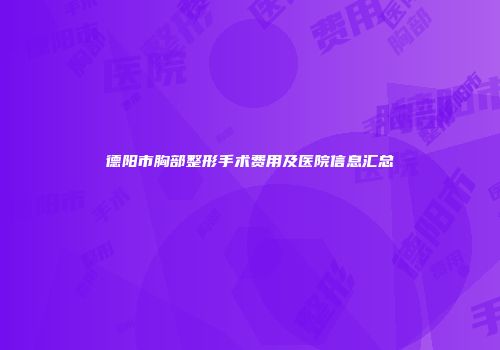 德阳市胸部整形手术费用及医院信息汇总