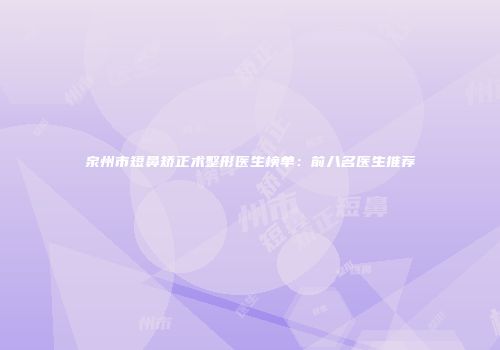 泉州市短鼻矫正术整形医生榜单：前八名医生推荐