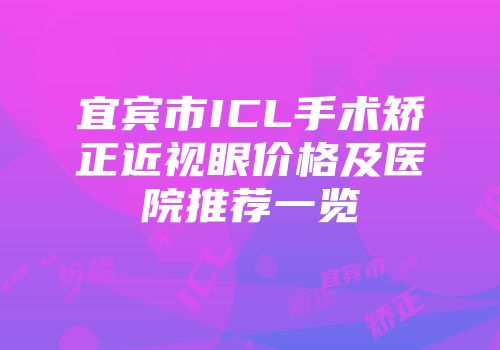 宜宾市ICL手术矫正近视眼价格及医院推荐一览