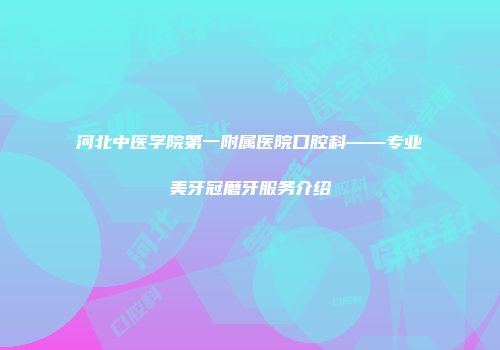 河北中医学院第一附属医院口腔科——专业美牙冠磨牙服务介绍