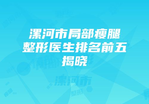 漯河市局部瘦腿整形医生排名前五揭晓