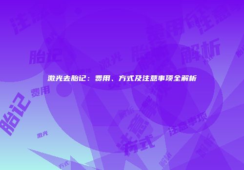激光去胎记：费用、方式及注意事项全解析
