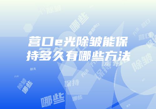 营口e光除皱能保持多久有哪些方法