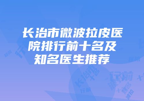 长治市微波拉皮医院排行前十名及知名医生推荐