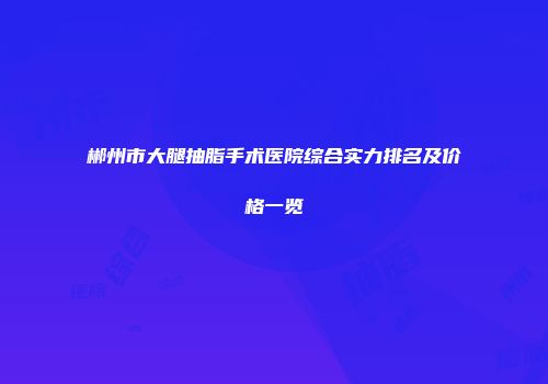 郴州市大腿抽脂手术医院综合实力排名及价格一览