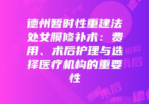 德州暂时性重建法处女膜修补术：费用、术后护理与选择医疗机构的重要性