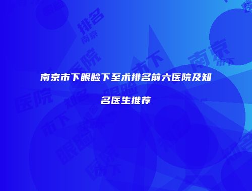 南京市下眼睑下至术排名前六医院及知名医生推荐