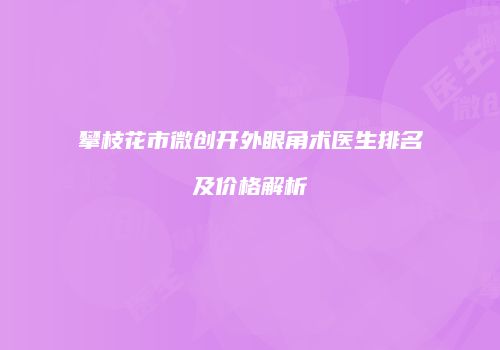 攀枝花市微创开外眼角术医生排名及价格解析