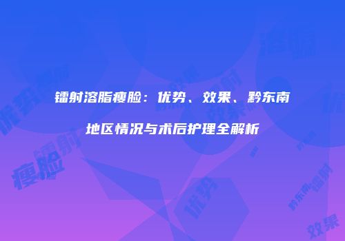 镭射溶脂瘦脸：优势、效果、黔东南地区情况与术后护理全解析