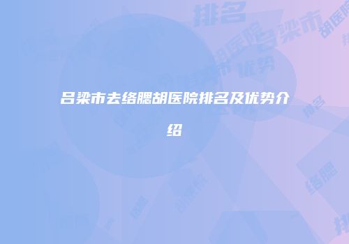 吕梁市去络腮胡医院排名及优势介绍