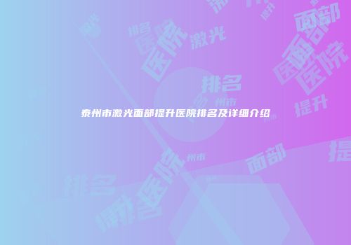 泰州市激光面部提升医院排名及详细介绍