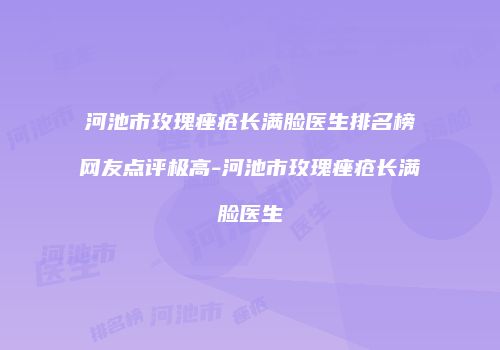 河池市玫瑰痤疮长满脸医生排名榜网友点评极高-河池市玫瑰痤疮长满脸医生