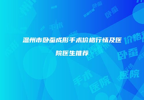 温州市卧蚕成形手术价格行情及医院医生推荐
