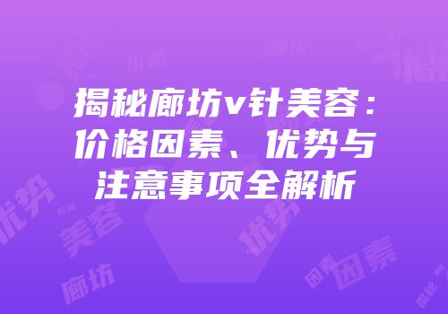揭秘廊坊v针美容：价格因素、优势与注意事项全解析