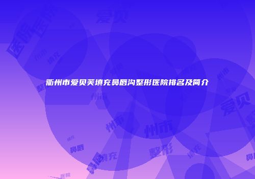 衢州市爱贝芙填充鼻唇沟整形医院排名及简介