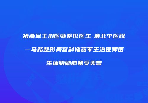 褚燕军主治医师整形医生-淮北中医院一马路整形美容科褚燕军主治医师医生抽脂腿部备受美誉