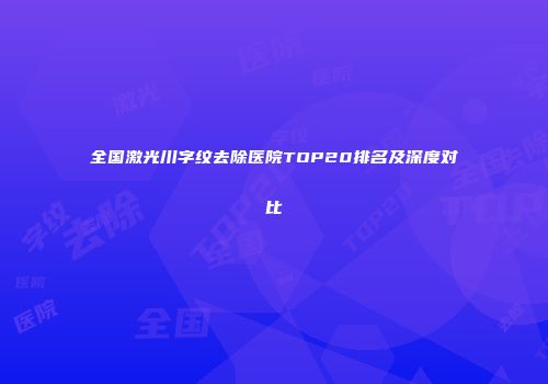 全国激光川字纹去除医院TOP20排名及深度对比