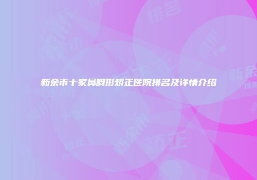 新余市十家鼻畸形矫正医院排名及详情介绍