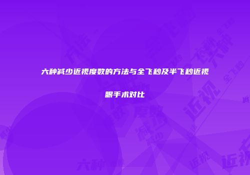 六种减少近视度数的方法与全飞秒及半飞秒近视眼手术对比