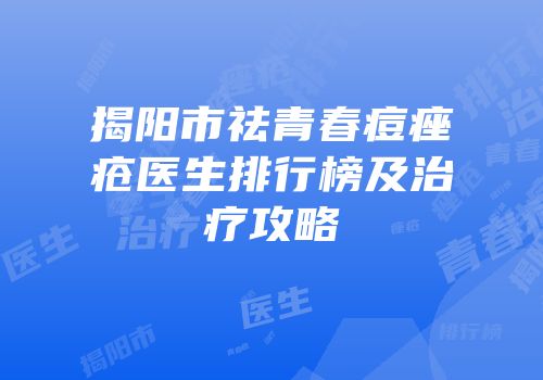 揭阳市祛青春痘痤疮医生排行榜及治疗攻略