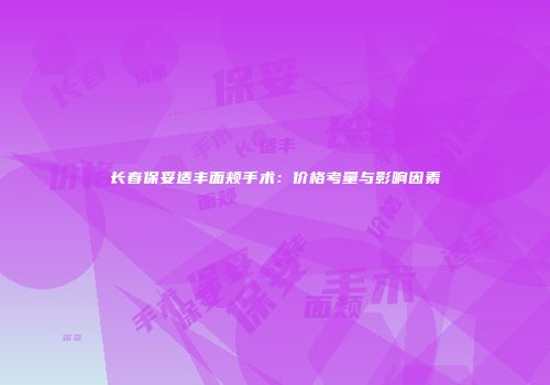 长春保妥适丰面颊手术：价格考量与影响因素
