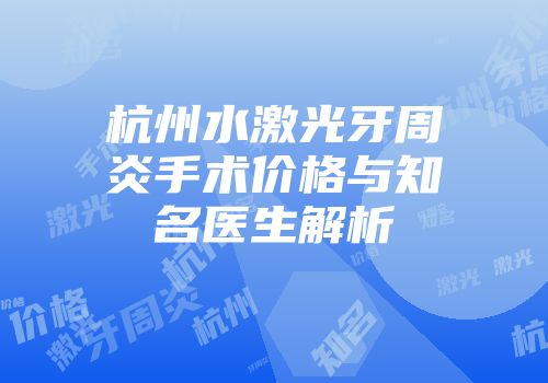 杭州水激光牙周炎手术价格与知名医生解析