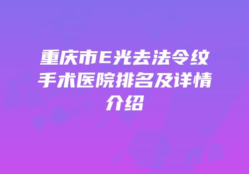 重庆市E光去法令纹手术医院排名及详情介绍
