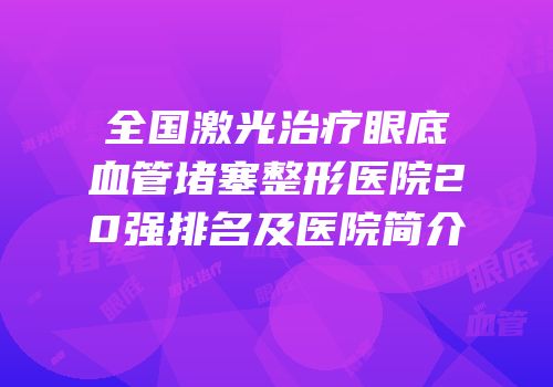 全国激光治疗眼底血管堵塞整形医院20强排名及医院简介