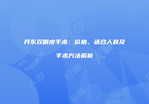 丹东双眼皮手术：价格、适合人群及手术方法解析