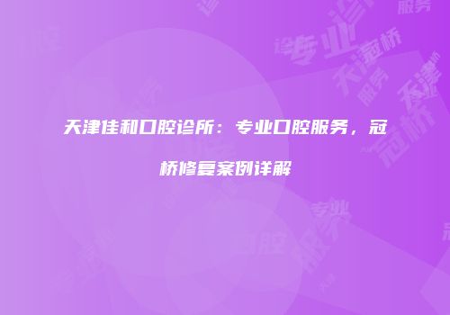 天津佳和口腔诊所：专业口腔服务，冠桥修复案例详解