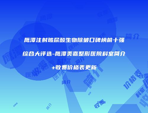 鹰潭注射玻尿酸生物除皱口碑榜前十强综合大评选-鹰潭美嘉整形医院科室简介+收费价格表更新