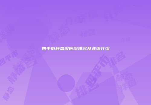 四平市静态纹医院排名及详细介绍