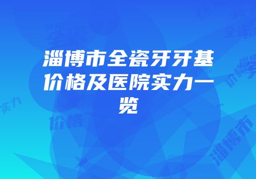 淄博市全瓷牙牙基价格及医院实力一览
