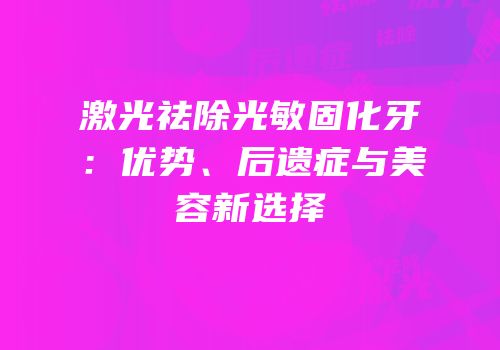 激光祛除光敏固化牙：优势、后遗症与美容新选择