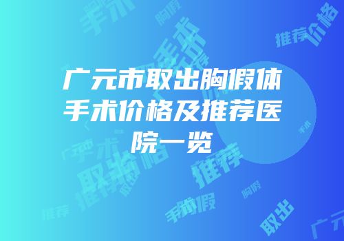 广元市取出胸假体手术价格及推荐医院一览