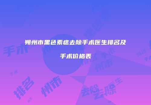 朔州市黑色素痣去除手术医生排名及手术价格表