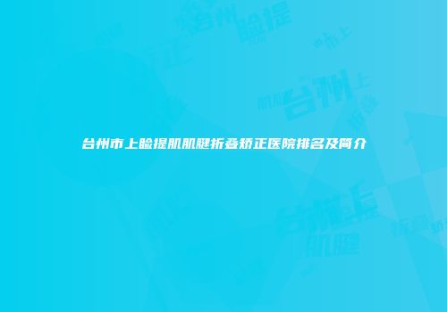 台州市上睑提肌肌腱折叠矫正医院排名及简介