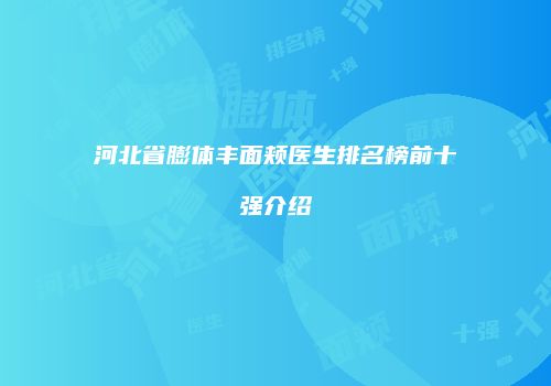 河北省膨体丰面颊医生排名榜前十强介绍