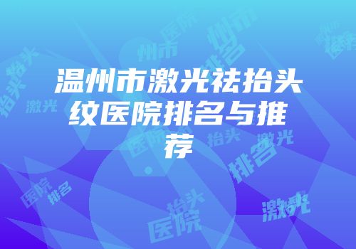 温州市激光祛抬头纹医院排名与推荐
