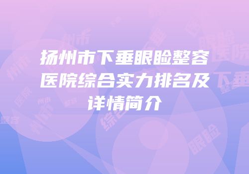 扬州市下垂眼睑整容医院综合实力排名及详情简介