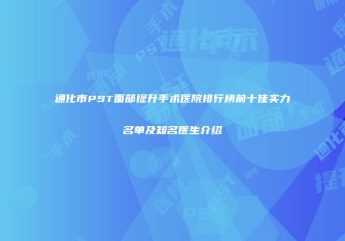 通化市PST面部提升手术医院排行榜前十佳实力名单及知名医生介绍