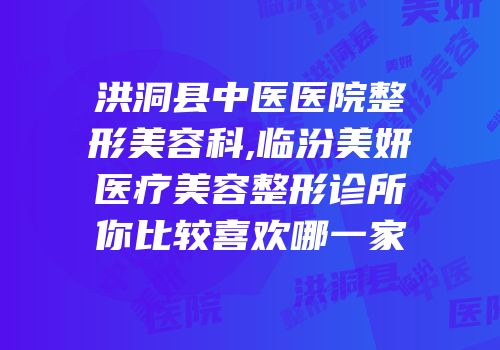 洪洞县中医医院整形美容科,临汾美妍医疗美容整形诊所你比较喜欢哪一家