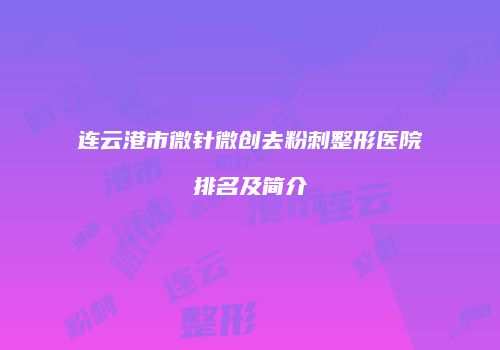 连云港市微针微创去粉刺整形医院排名及简介