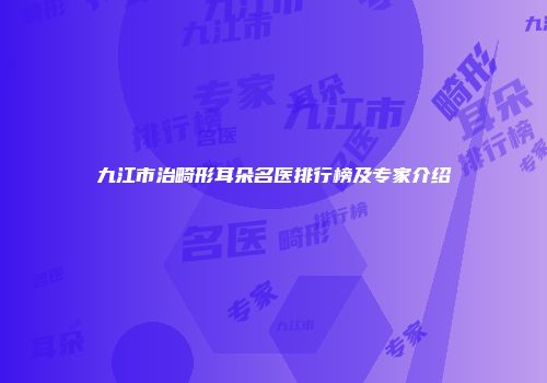 九江市治畸形耳朵名医排行榜及专家介绍