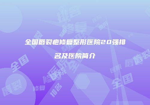 全国唇裂疤修复整形医院20强排名及医院简介