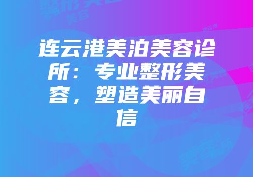 连云港美泊美容诊所：专业整形美容，塑造美丽自信