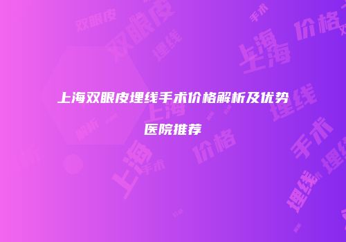 上海双眼皮埋线手术价格解析及优势医院推荐