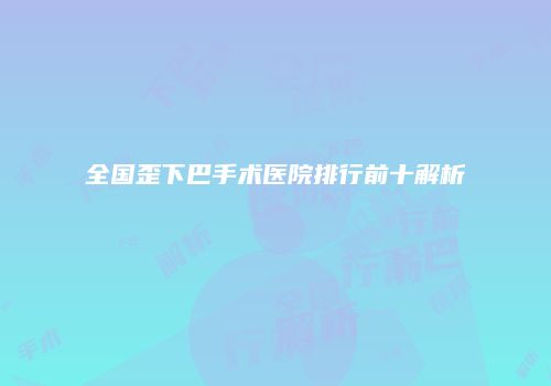 全国歪下巴手术医院排行前十解析